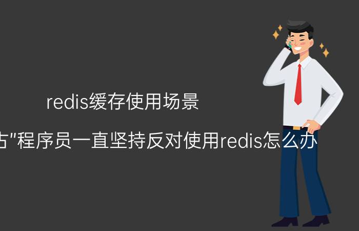 redis缓存使用场景 有些“上古”程序员一直坚持反对使用redis怎么办？